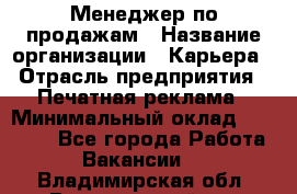 Менеджер по продажам › Название организации ­ Карьера › Отрасль предприятия ­ Печатная реклама › Минимальный оклад ­ 60 000 - Все города Работа » Вакансии   . Владимирская обл.,Вязниковский р-н